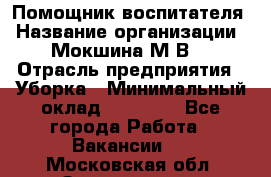 Помощник воспитателя › Название организации ­ Мокшина М.В. › Отрасль предприятия ­ Уборка › Минимальный оклад ­ 11 000 - Все города Работа » Вакансии   . Московская обл.,Звенигород г.